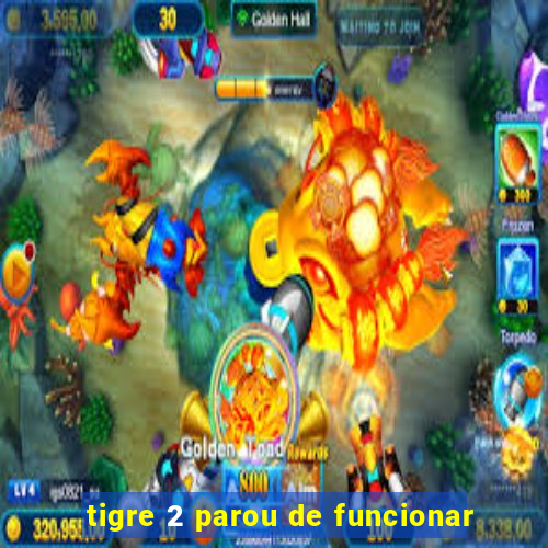 tigre 2 parou de funcionar